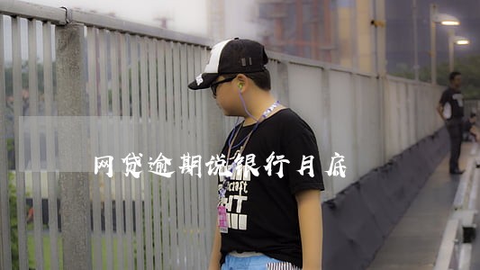 网贷逾期说银行月底 网贷逾期说银行月底