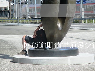 网贷逾期请律师多少钱 网贷逾期请律师多少钱