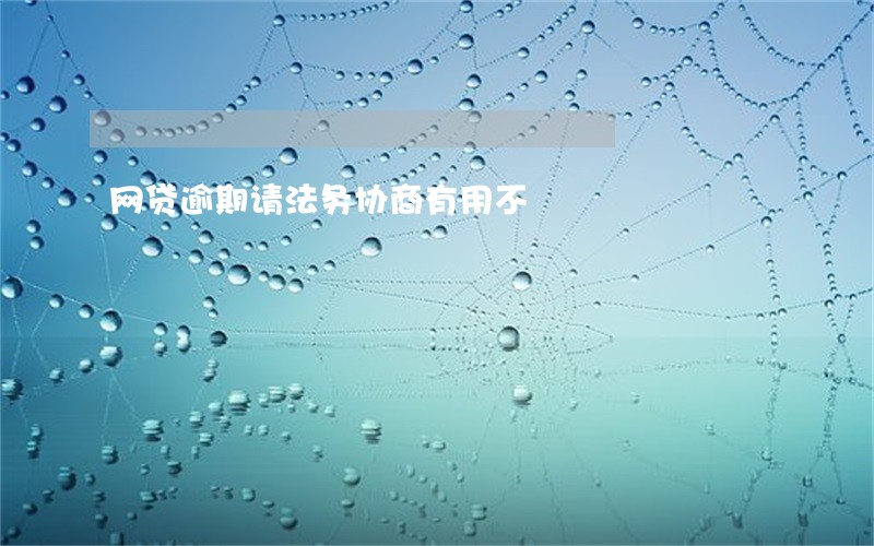 网贷逾期请法务协商有用不 网贷逾期请法务协商有用不