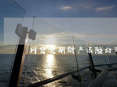 网贷逾期财产保险公司理赔 网贷逾期财产保险公司理赔