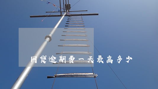 网贷逾期费一天最高多少 网贷逾期费一天最高多少