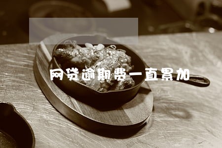 网贷逾期费一直累加 网贷逾期费一直累加