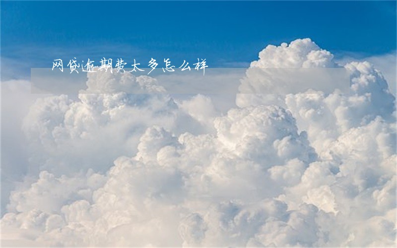 网贷逾期费太多怎么样 网贷逾期费太多怎么样