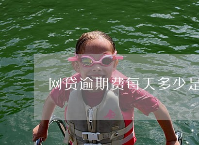 网贷逾期费每天多少是合法 网贷逾期费每天多少是合法