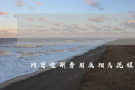 网贷逾期费用及相关流程 网贷逾期费用及相关流程