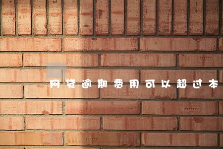 网贷逾期费用可以超过本金 网贷逾期费用可以超过本金