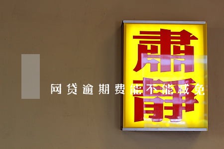 网贷逾期费能不能减免 网贷逾期费能不能减免