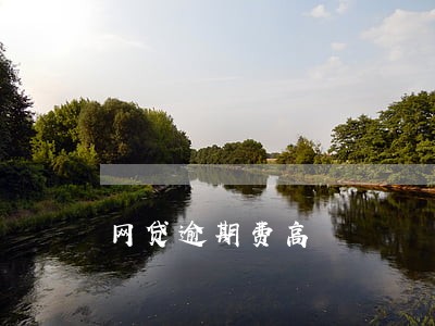 网贷逾期费高 网贷逾期费高