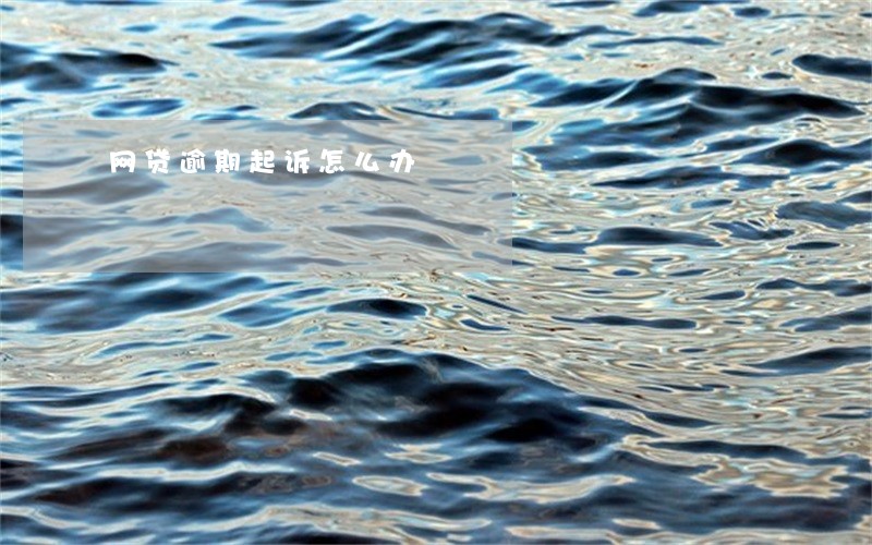 网贷逾期起诉怎么办 网贷逾期起诉怎么办