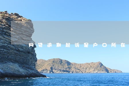 网贷逾期起诉是户口所在地吗 网贷逾期起诉是户口所在地吗