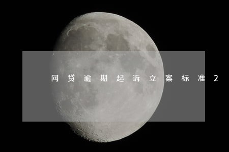 网贷逾期起诉立案标准2021 网贷逾期起诉立案标准2021