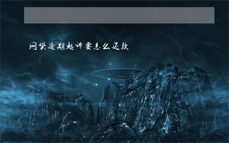 网贷逾期起诉要怎么还款 网贷逾期起诉要怎么还款