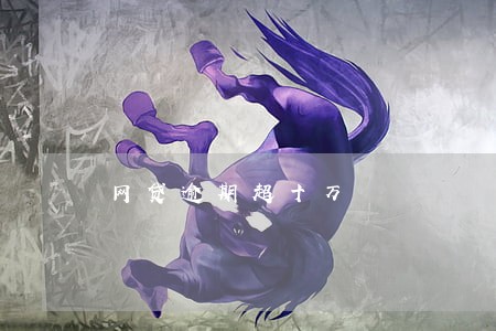 网贷逾期超十万 网贷逾期超十万