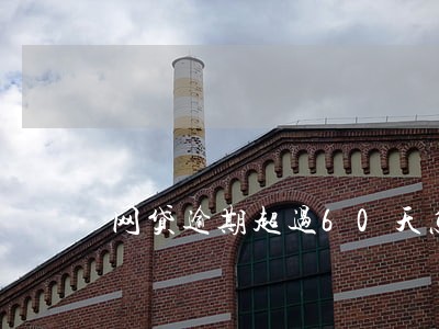 网贷逾期超过60天怎么办 网贷逾期超过60天怎么办