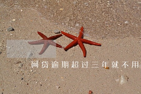 网贷逾期超过三年就不用还了吗 网贷逾期超过三年就不用还了吗