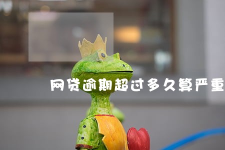 网贷逾期超过多久算严重逾期 网贷逾期超过多久算严重逾期