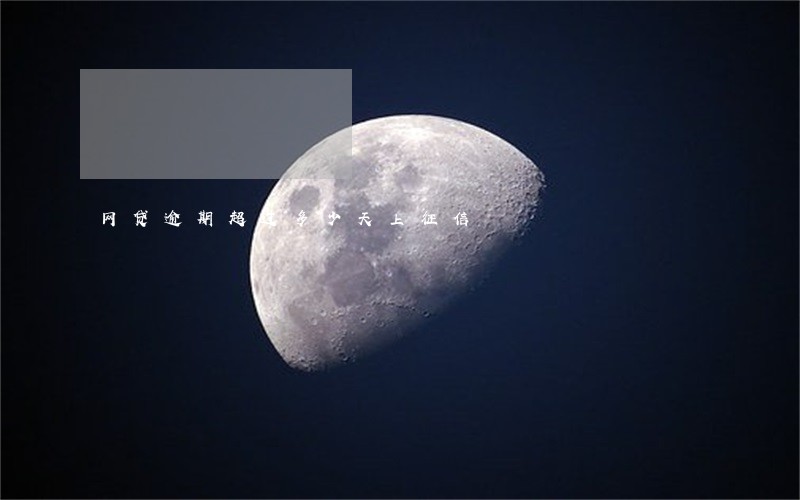 网贷逾期超过多少天上征信 网贷逾期超过多少天上征信
