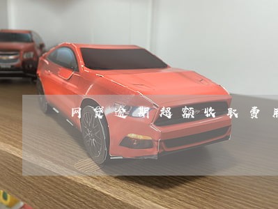 网贷逾期超额收取费用怎么办 网贷逾期超额收取费用怎么办