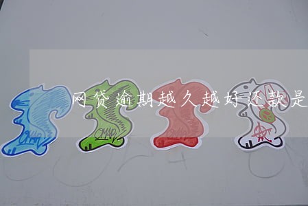 网贷逾期越久越好还款是吗 网贷逾期越久越好还款是吗