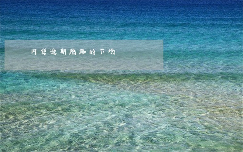 网贷逾期跑路的下场 网贷逾期跑路的下场