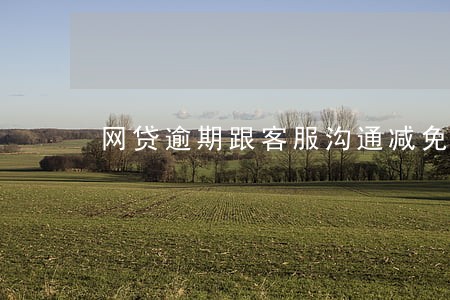 网贷逾期跟客服沟通减免
