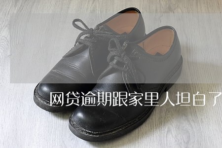网贷逾期跟家里人坦白了 网贷逾期跟家里人坦白了