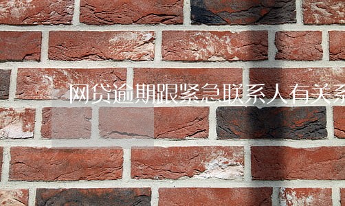 网贷逾期跟紧急联系人有关系吗 网贷逾期跟紧急联系人有关系吗