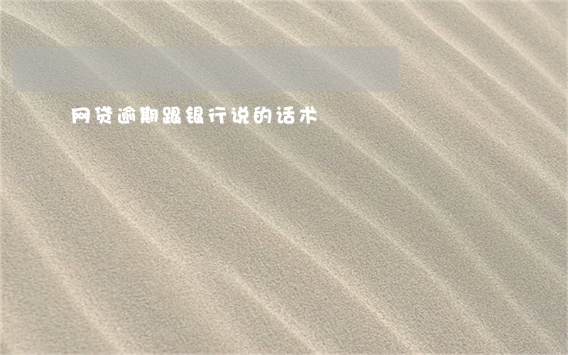 网贷逾期跟银行说的话术 网贷逾期跟银行说的话术