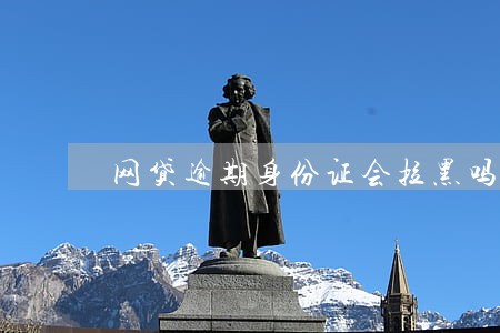网贷逾期身份证会拉黑吗 网贷逾期身份证会拉黑吗