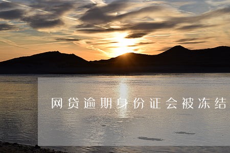 网贷逾期身份证会被冻结吗 网贷逾期身份证会被冻结吗