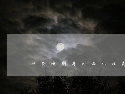 网贷逾期身份证地址变了 网贷逾期身份证地址变了