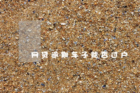 网贷逾期车子能否过户 网贷逾期车子能否过户
