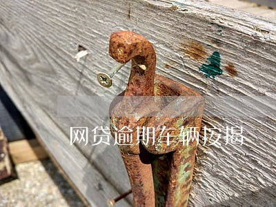 网贷逾期车辆按揭 网贷逾期车辆按揭