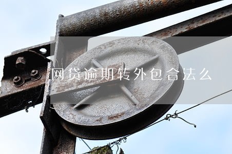 网贷逾期转外包合法么 网贷逾期转外包合法么