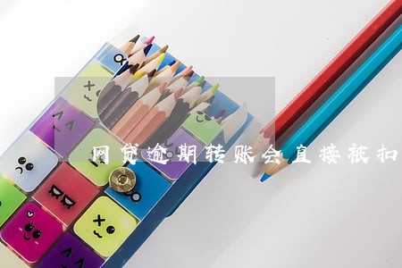 网贷逾期转账会直接被扣吗 网贷逾期转账会直接被扣吗