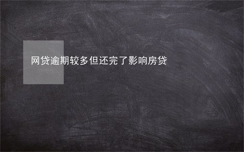 网贷逾期较多但还完了影响房贷 网贷逾期较多但还完了影响房贷