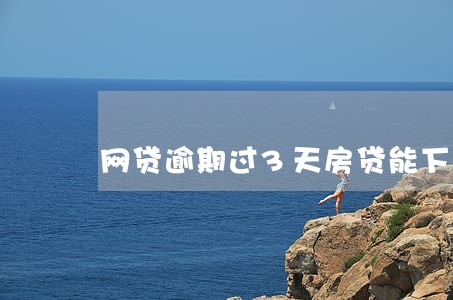 网贷逾期过3天房贷能下吗 网贷逾期过3天房贷能下吗