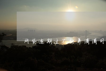 网贷逾期过不能弄滴滴司机吗 网贷逾期过不能弄滴滴司机吗