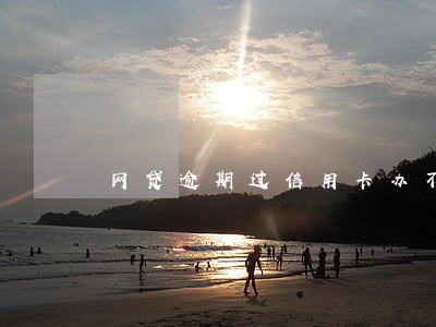 网贷逾期过信用卡办不下来