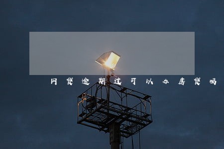 网贷逾期过可以办房贷吗 网贷逾期过可以办房贷吗