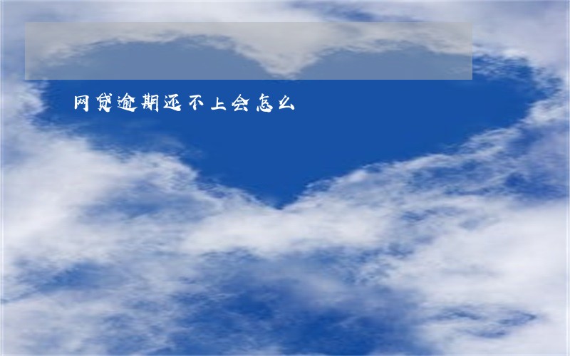网贷逾期还不上会怎么 网贷逾期还不上会怎么