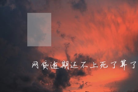 网贷逾期还不上死了算了 网贷逾期还不上死了算了