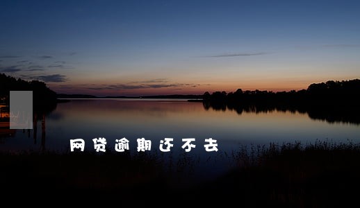 网贷逾期还不去 网贷逾期还不去