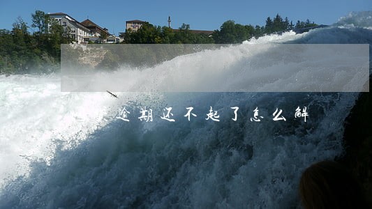 网贷逾期还不起了怎么解 网贷逾期还不起了怎么解