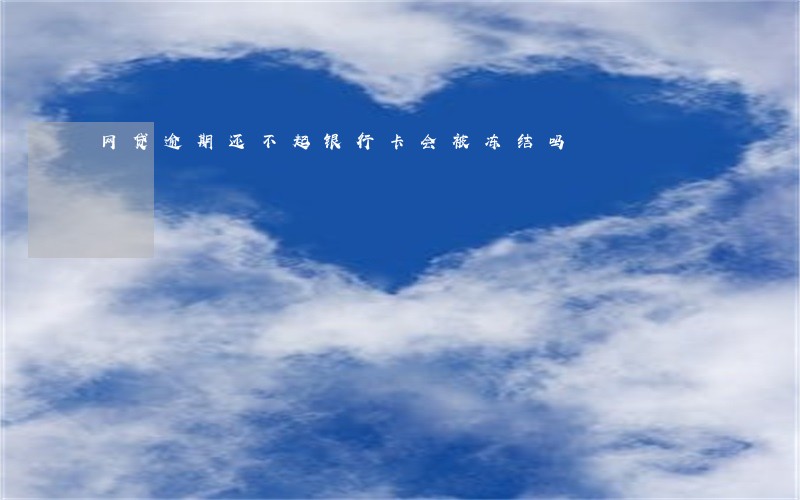 网贷逾期还不起银行卡会被冻结吗 网贷逾期还不起银行卡会被冻结吗
