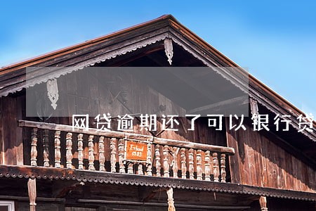 网贷逾期还了可以银行贷款吗 网贷逾期还了可以银行贷款吗
