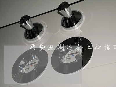 网贷逾期还会上征信吗 网贷逾期还会上征信吗
