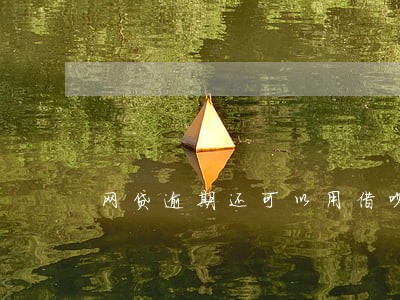 网贷逾期还可以用借呗吗 网贷逾期还可以用借呗吗