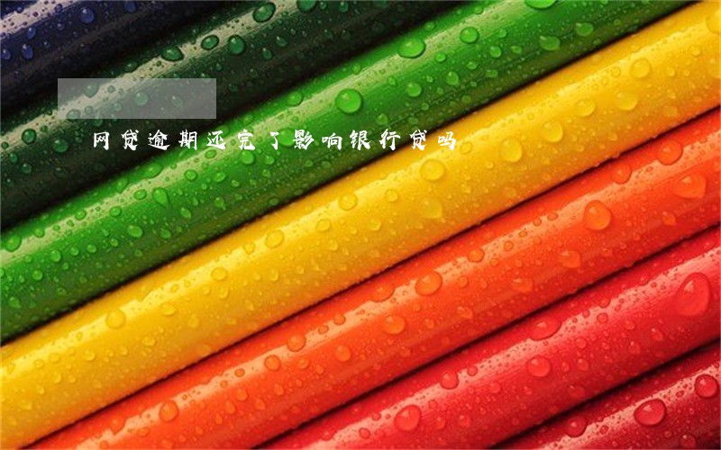 网贷逾期还完了影响银行贷吗