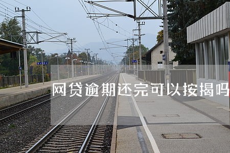 网贷逾期还完可以按揭吗 网贷逾期还完可以按揭吗